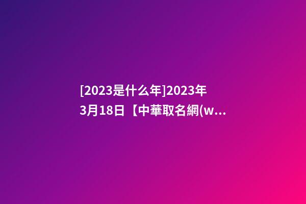 [2023是什么年]2023年3月18日【中華取名網(wǎng)】云浮市XXX消防科技有限公司簽約-第1張-公司起名-玄機派